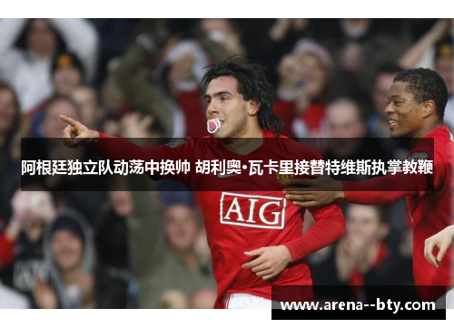 阿根廷独立队动荡中换帅 胡利奥·瓦卡里接替特维斯执掌教鞭