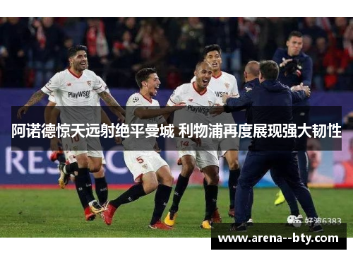 阿诺德惊天远射绝平曼城 利物浦再度展现强大韧性