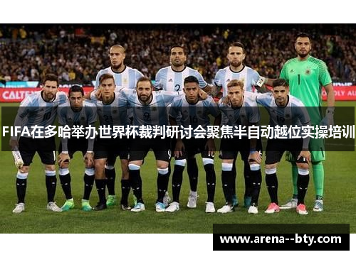 FIFA在多哈举办世界杯裁判研讨会聚焦半自动越位实操培训