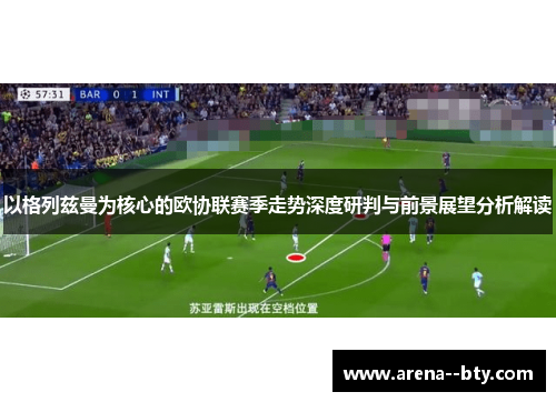 以格列兹曼为核心的欧协联赛季走势深度研判与前景展望分析解读